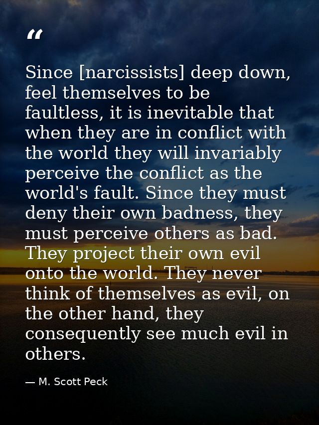 Since [narcissists] deep down, feel themselves to be faultless, it is inevitable that when they are in conflict with the — M. Scott Peck
