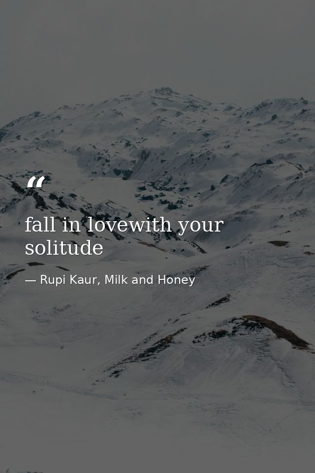 fall in lovewith your solitude — Rupi Kaur, Milk and Honey