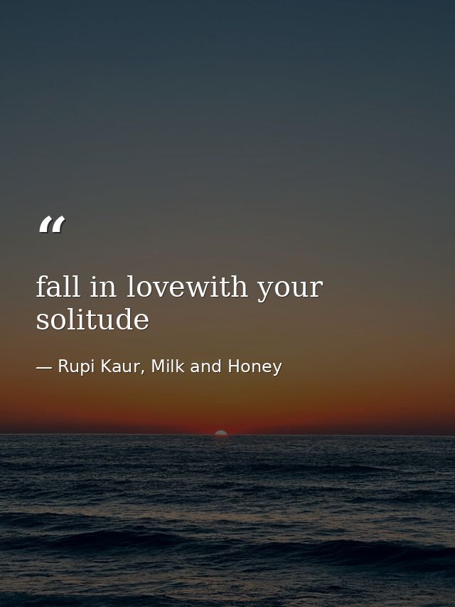 fall in lovewith your solitude — Rupi Kaur, Milk and Honey