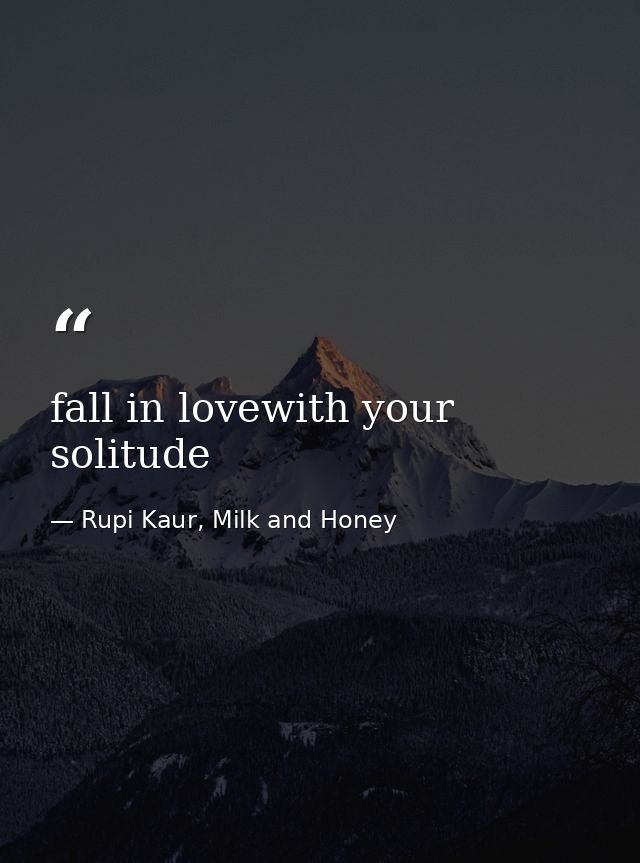 fall in lovewith your solitude — Rupi Kaur, Milk and Honey