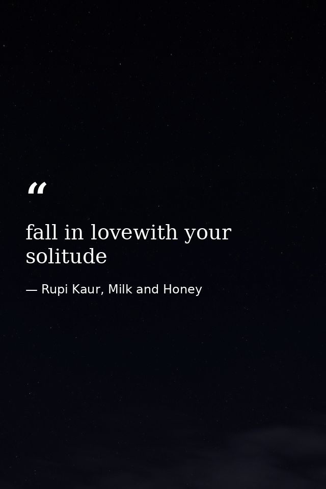 fall in lovewith your solitude — Rupi Kaur, Milk and Honey