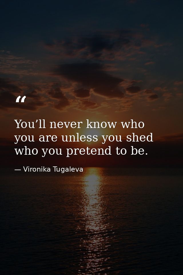 You’ll never know who you are unless you shed who you pretend to be. — Vironika Tugaleva