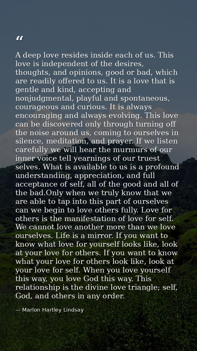 A deep love resides inside each of us. This love is independent of the desires, thoughts, and opinions, good or bad, whi — Marlon Hartley Lindsay
