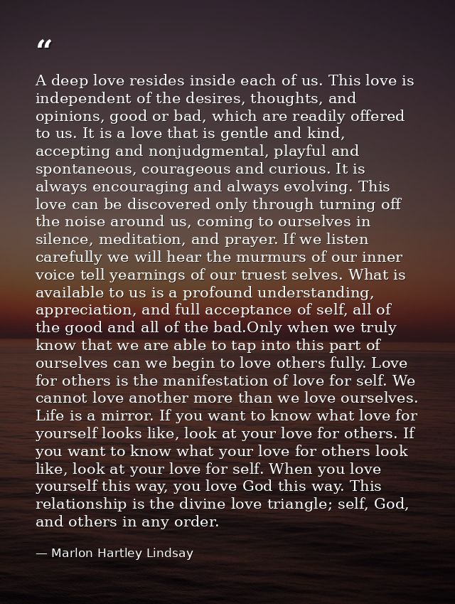 A deep love resides inside each of us. This love is independent of the desires, thoughts, and opinions, good or bad, whi — Marlon Hartley Lindsay