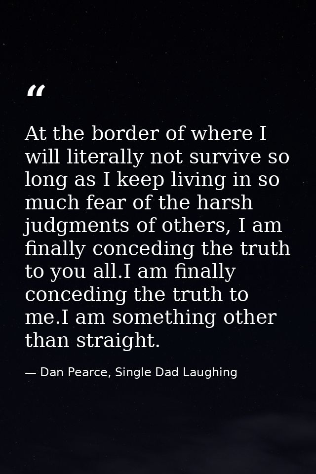 At the border of where I will literally not survive so long as I keep living in so much fear of the harsh judgments of o — Dan Pearce, Single Dad Laughing
