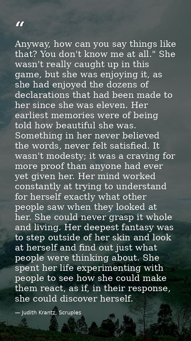 Anyway, how can you say things like that? You don't know me at all." She wasn't really caught up in this game, but she w — Judith Krantz, Scruples