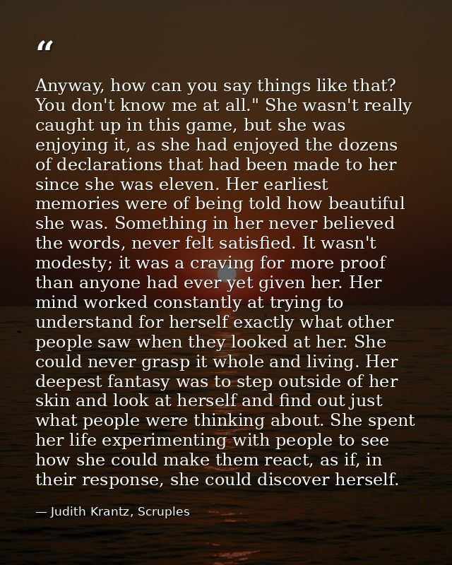 Anyway, how can you say things like that? You don't know me at all." She wasn't really caught up in this game, but she w — Judith Krantz, Scruples