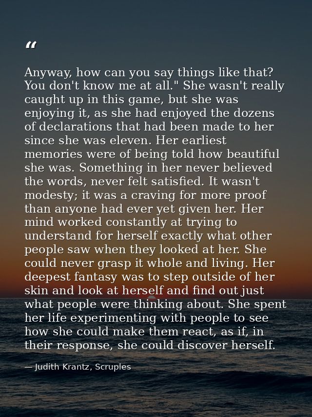 Anyway, how can you say things like that? You don't know me at all." She wasn't really caught up in this game, but she w — Judith Krantz, Scruples