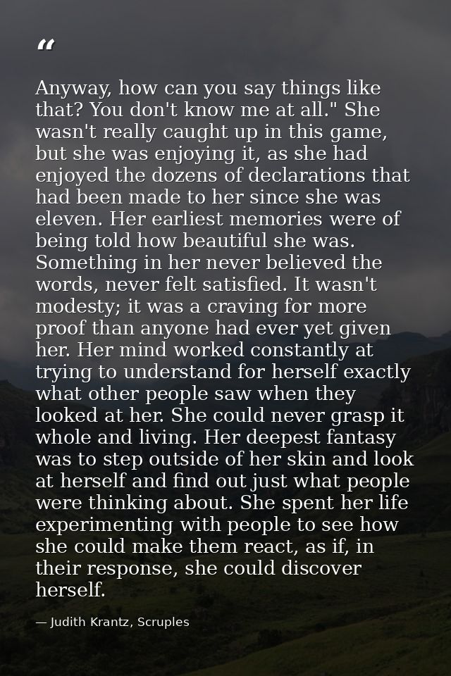 Anyway, how can you say things like that? You don't know me at all." She wasn't really caught up in this game, but she w — Judith Krantz, Scruples