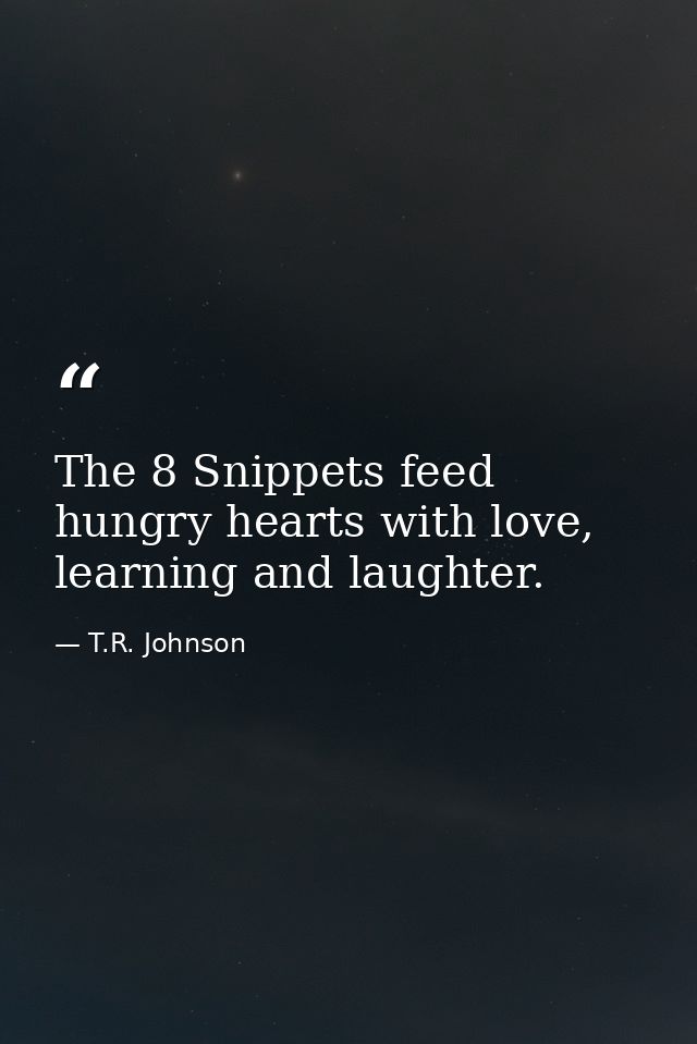 The 8 Snippets feed hungry hearts with love, learning and laughter. — T.R. Johnson
