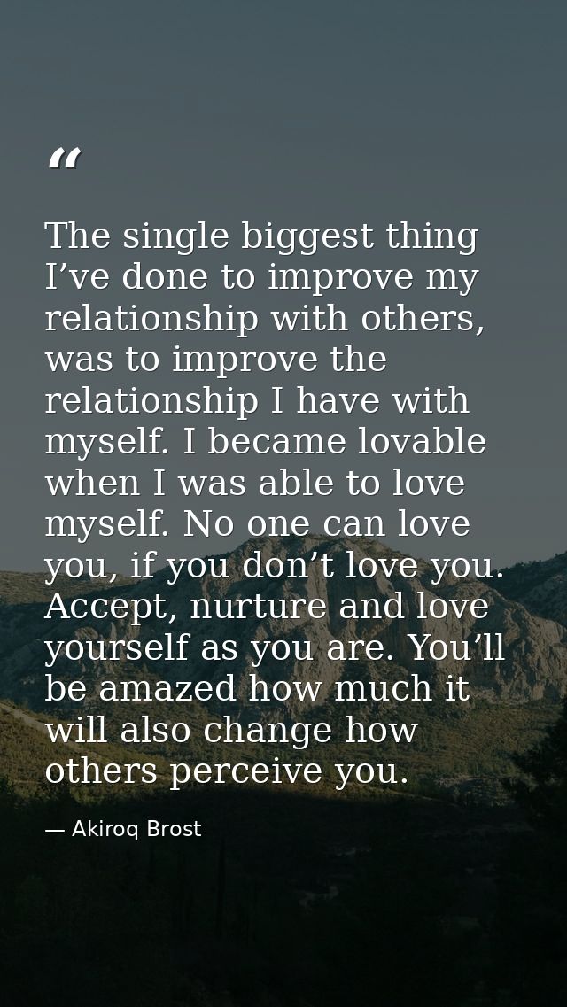 The single biggest thing I’ve done to improve my relationship with others, was to improve the relationship I have with m — Akiroq Brost
