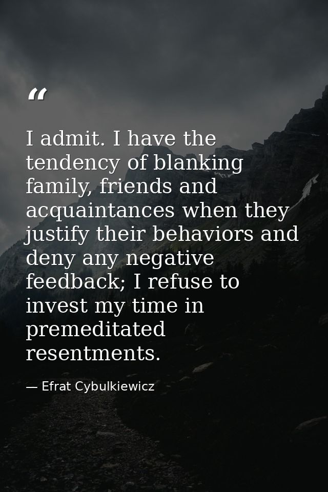 I admit. I have the tendency of blanking family, friends and acquaintances when they justify their behaviors and deny an — Efrat Cybulkiewicz