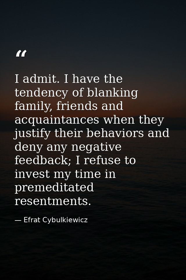 I admit. I have the tendency of blanking family, friends and acquaintances when they justify their behaviors and deny an — Efrat Cybulkiewicz