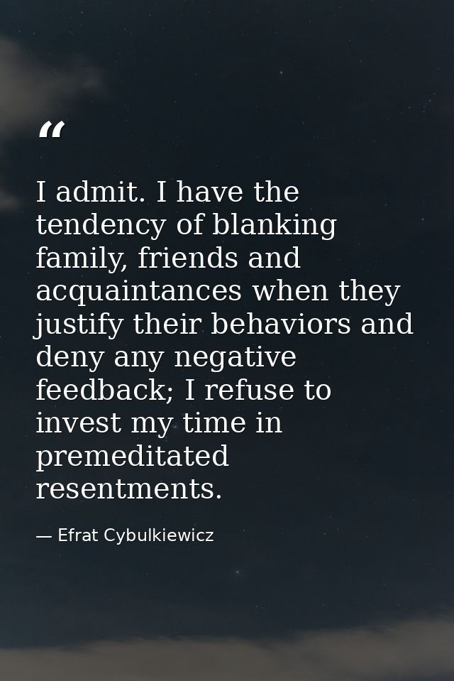 I admit. I have the tendency of blanking family, friends and acquaintances when they justify their behaviors and deny an — Efrat Cybulkiewicz