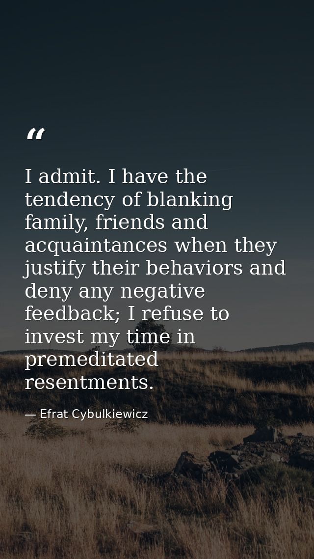 I admit. I have the tendency of blanking family, friends and acquaintances when they justify their behaviors and deny an — Efrat Cybulkiewicz