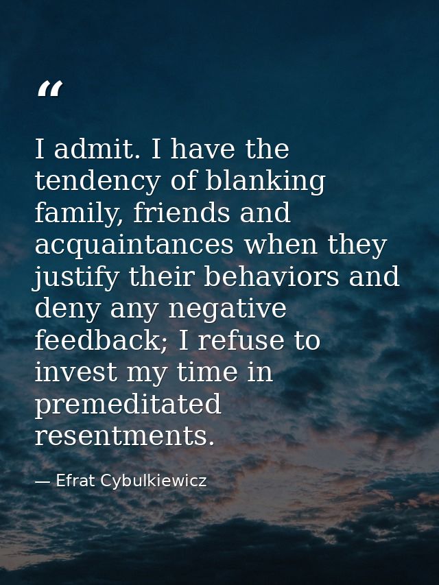 I admit. I have the tendency of blanking family, friends and acquaintances when they justify their behaviors and deny an — Efrat Cybulkiewicz