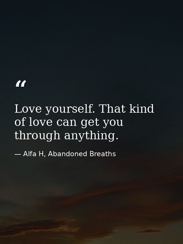 Love yourself. That kind of love can get you through anything. — Alfa H, Abandoned Breaths