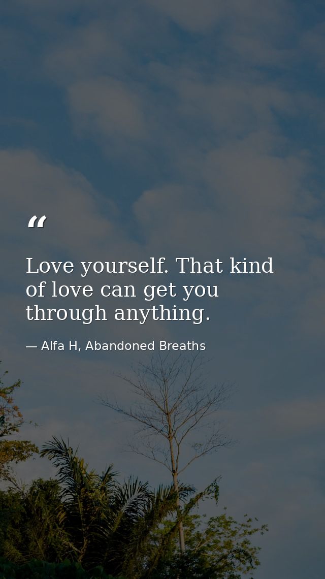 Love yourself. That kind of love can get you through anything. — Alfa H, Abandoned Breaths