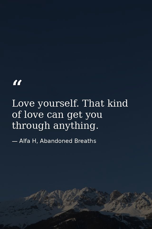 Love yourself. That kind of love can get you through anything. — Alfa H, Abandoned Breaths