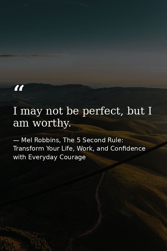 I may not be perfect, but I am worthy. — Mel Robbins, The 5 Second Rule: Transform Your Life, Work, and Confidence with Everyday Courage