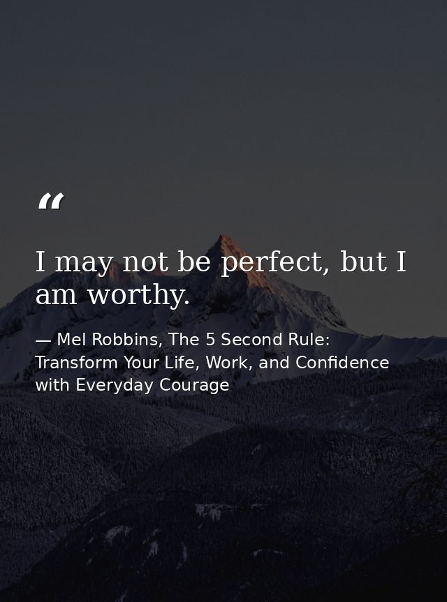 I may not be perfect, but I am worthy. — Mel Robbins, The 5 Second Rule: Transform Your Life, Work, and Confidence with Everyday Courage