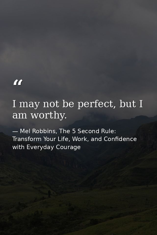 I may not be perfect, but I am worthy. — Mel Robbins, The 5 Second Rule: Transform Your Life, Work, and Confidence with Everyday Courage