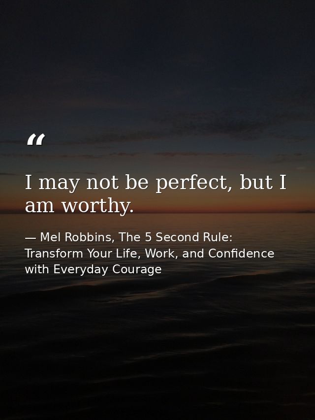 I may not be perfect, but I am worthy. — Mel Robbins, The 5 Second Rule: Transform Your Life, Work, and Confidence with Everyday Courage
