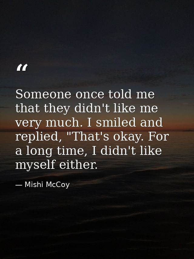 Someone once told me that they didn't like me very much. I smiled and replied, "That's okay. For a long time, I didn't l — Mishi McCoy