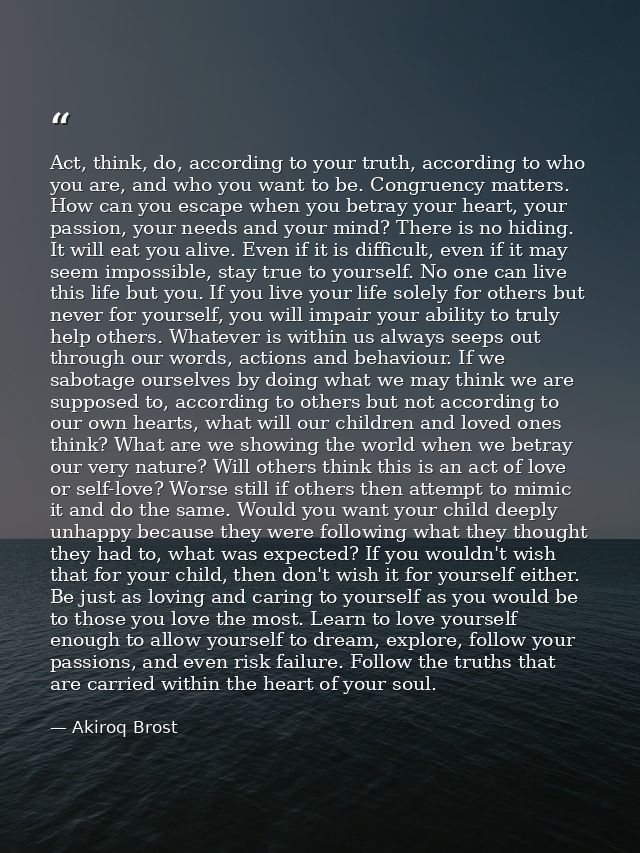 Act, think, do, according to your truth, according to who you are, and who you want to be. Congruency matters. How can y — Akiroq Brost