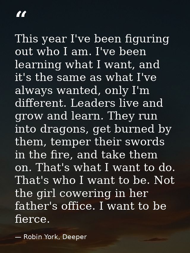 This year I've been figuring out who I am. I've been learning what I want, and it's the same as what I've always wanted, — Robin York, Deeper