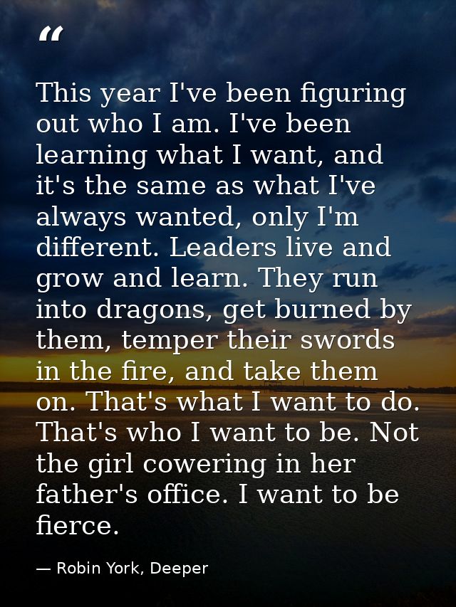 This year I've been figuring out who I am. I've been learning what I want, and it's the same as what I've always wanted, — Robin York, Deeper