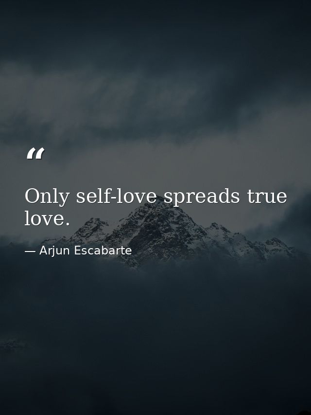 Only self-love spreads true love. — Arjun Escabarte