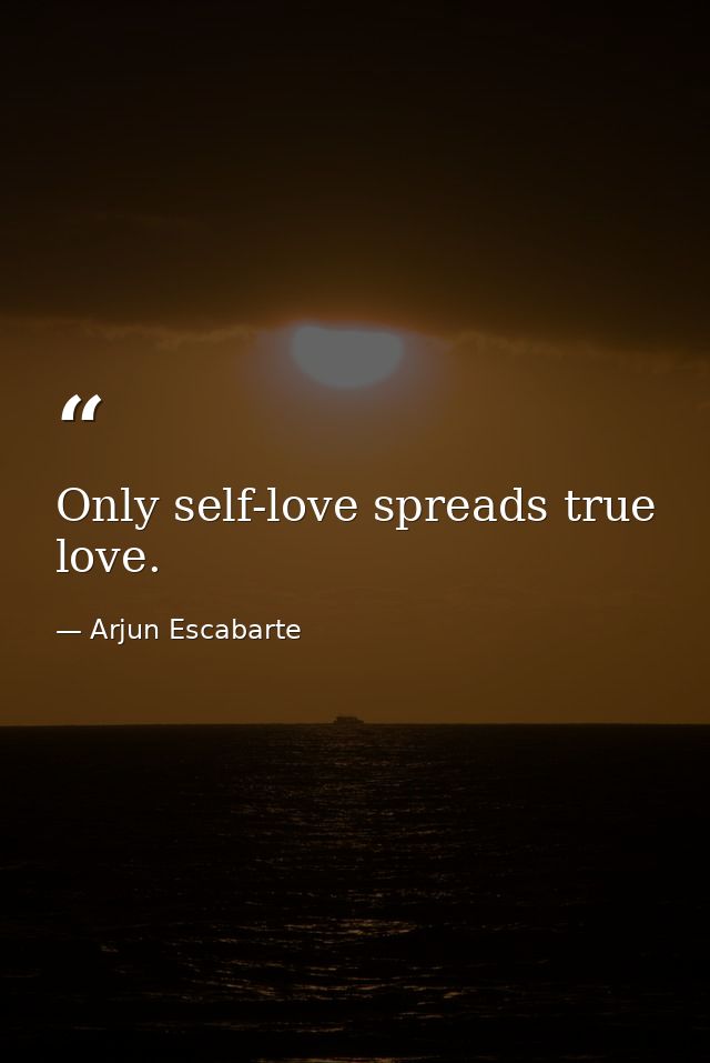 Only self-love spreads true love. — Arjun Escabarte