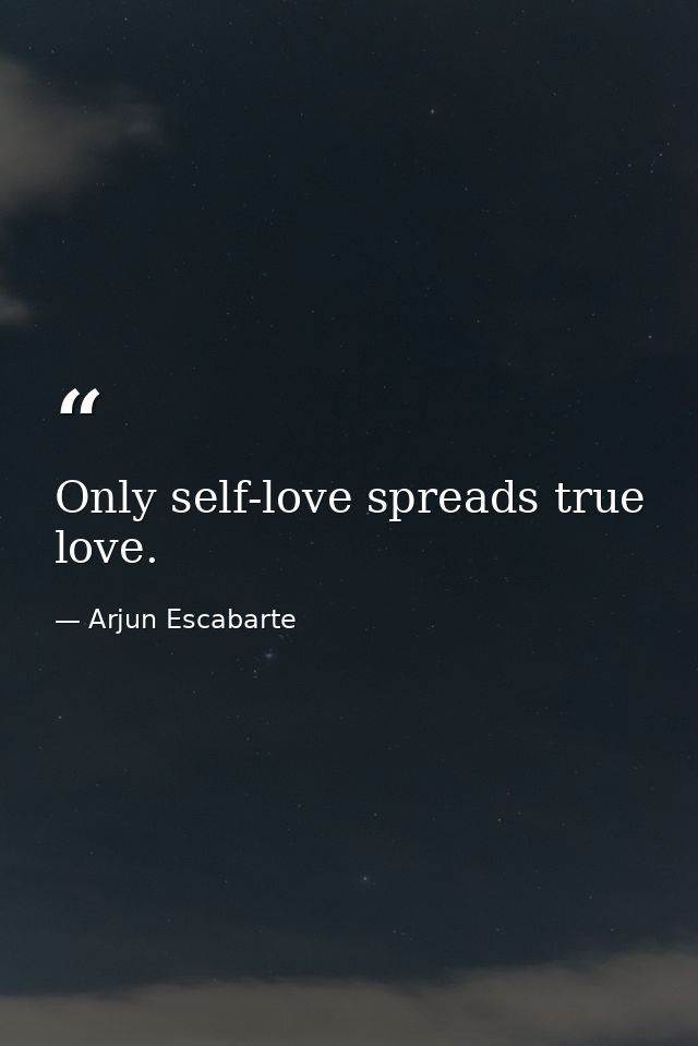 Only self-love spreads true love. — Arjun Escabarte
