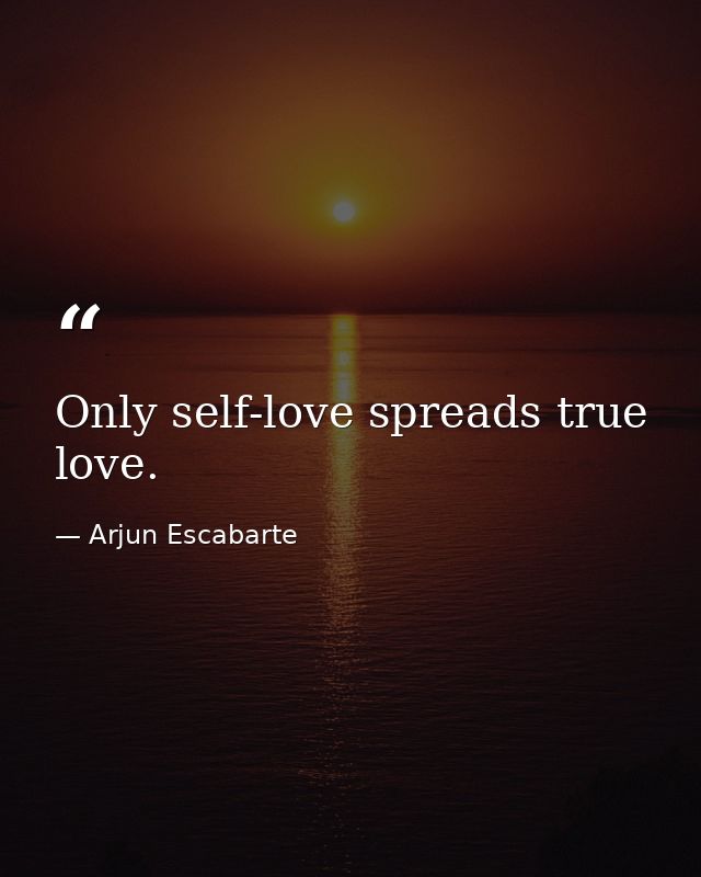 Only self-love spreads true love. — Arjun Escabarte