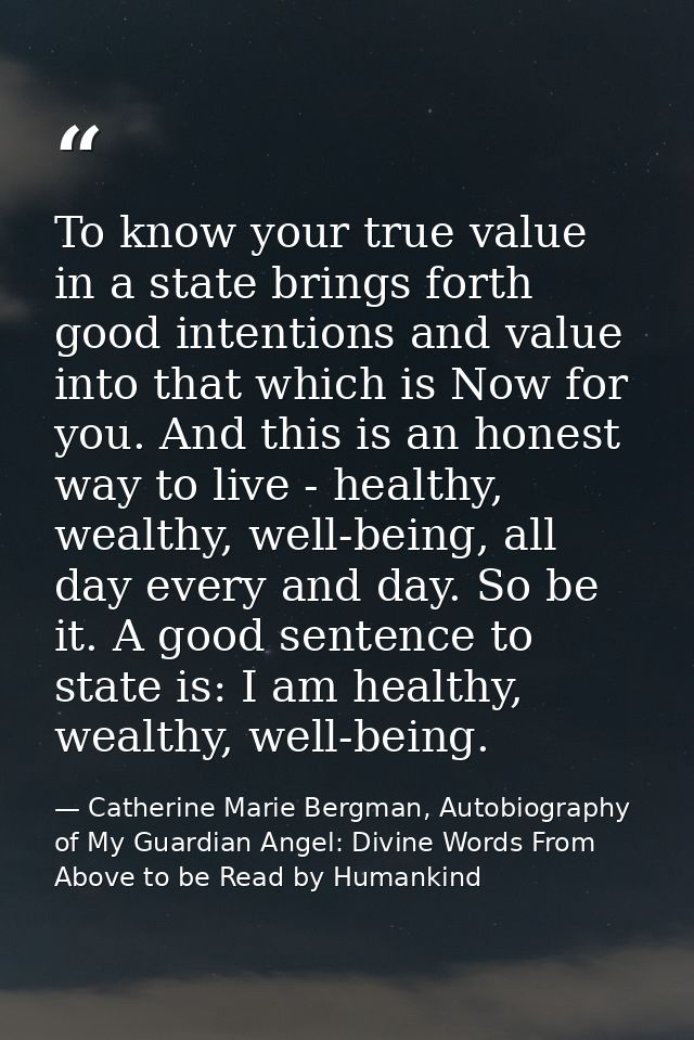 To know your true value in a state brings forth good intentions and value into that which is Now for you. And this is an — Catherine Marie Bergman, Autobiography of My Guardian Angel: Divine Words From Above to be Read by Humankind