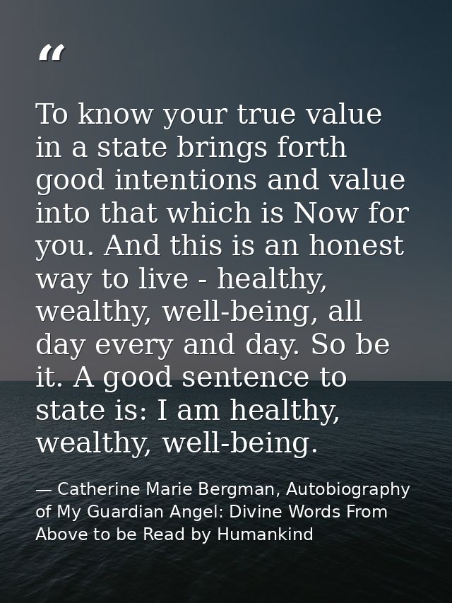 To know your true value in a state brings forth good intentions and value into that which is Now for you. And this is an — Catherine Marie Bergman, Autobiography of My Guardian Angel: Divine Words From Above to be Read by Humankind