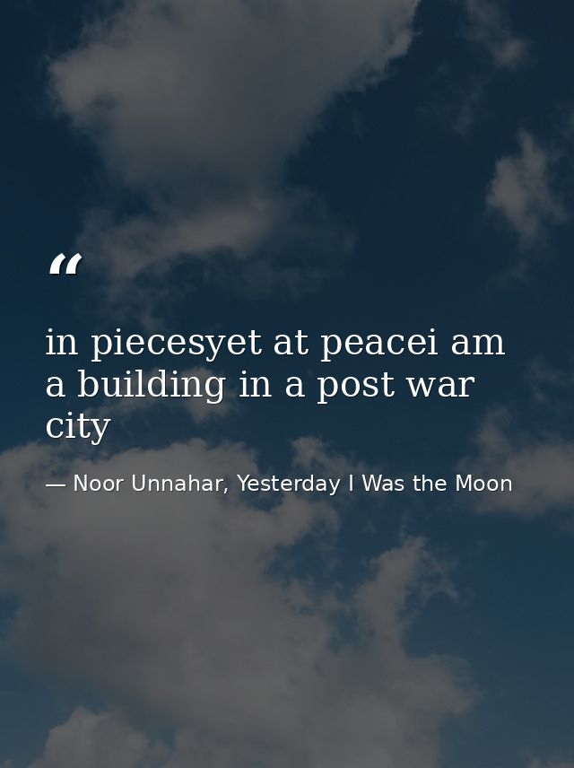 in piecesyet at peacei am a building in a post war city — Noor Unnahar, Yesterday I Was the Moon