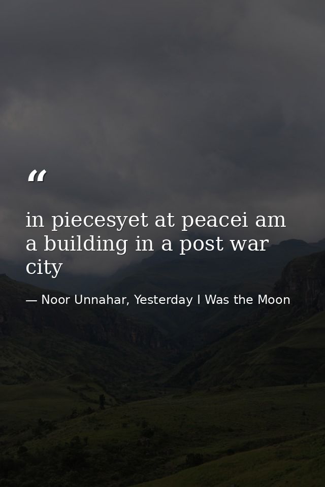 in piecesyet at peacei am a building in a post war city — Noor Unnahar, Yesterday I Was the Moon