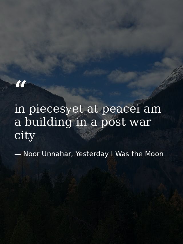 in piecesyet at peacei am a building in a post war city — Noor Unnahar, Yesterday I Was the Moon