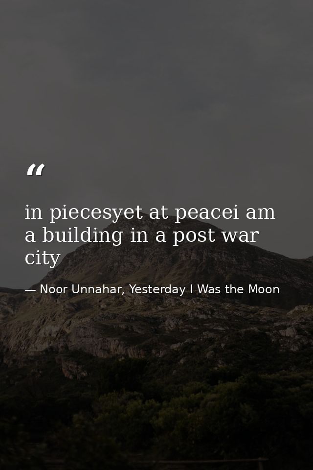 in piecesyet at peacei am a building in a post war city — Noor Unnahar, Yesterday I Was the Moon