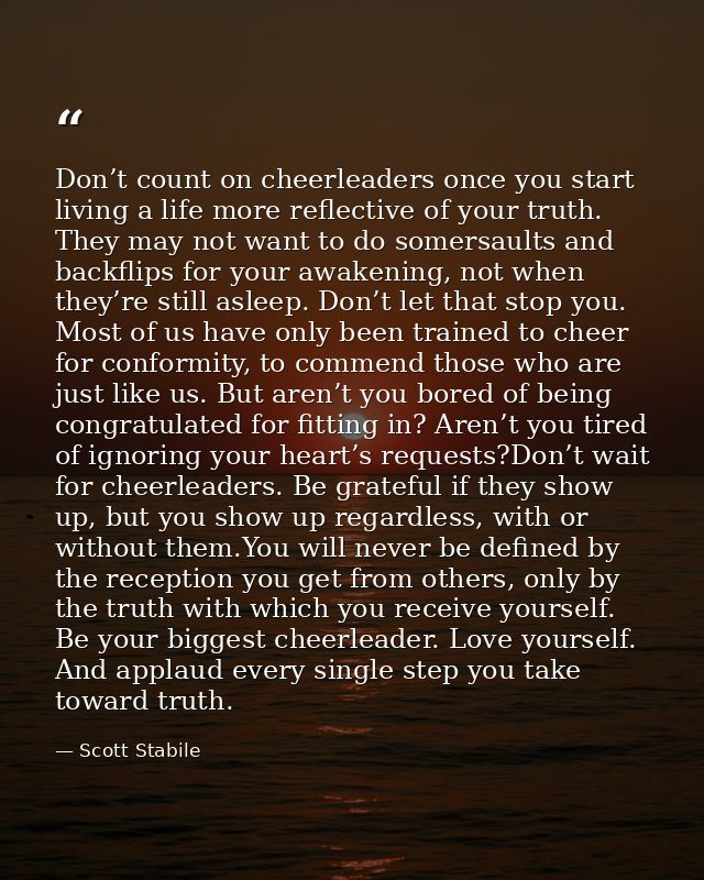 Don’t count on cheerleaders once you start living a life more reflective of your truth. They may not want to do somersau — Scott Stabile