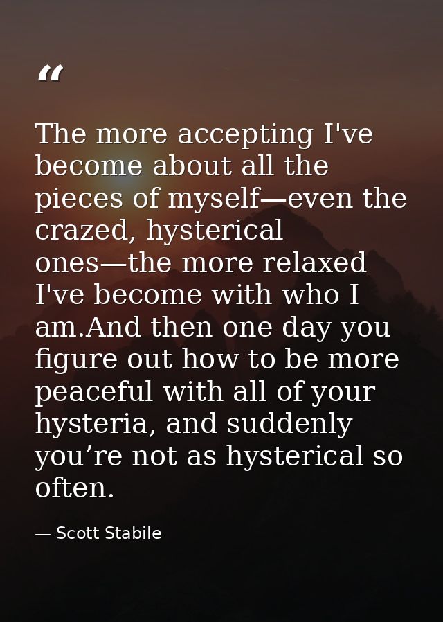The more accepting I've become about all the pieces of myself—even the crazed, hysterical ones—the more relaxed I've bec — Scott Stabile