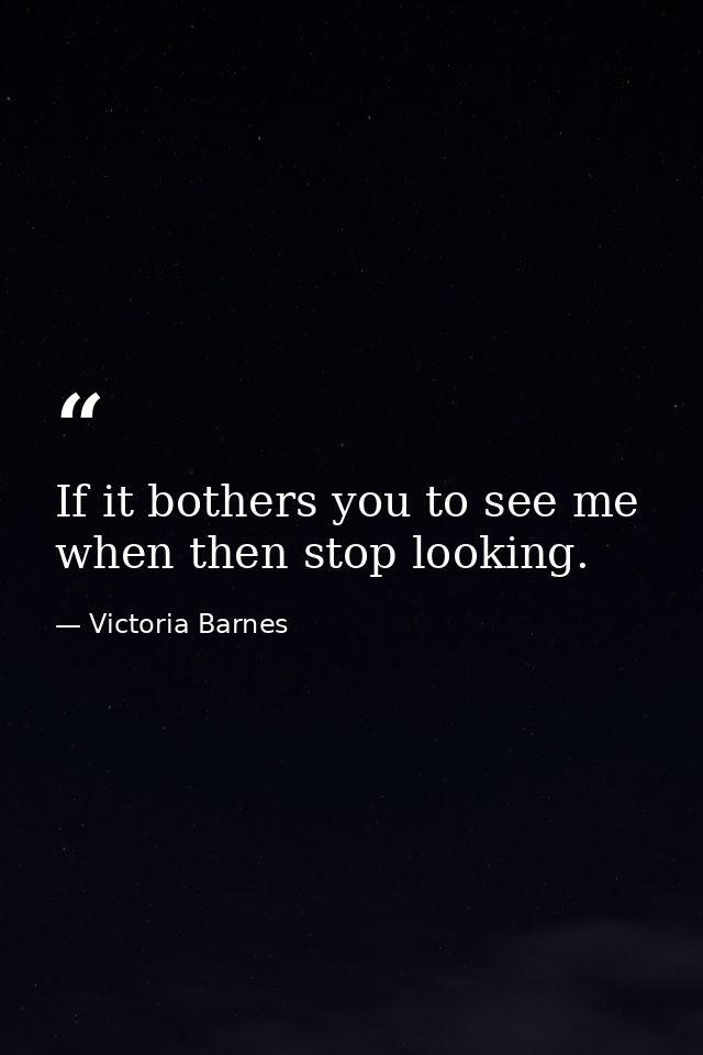 If it bothers you to see me when then stop looking. — Victoria Barnes