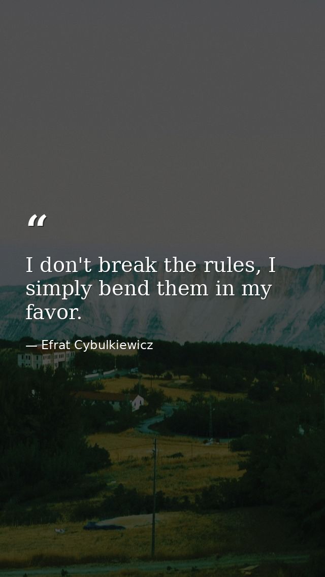 I don't break the rules, I simply bend them in my favor. — Efrat Cybulkiewicz