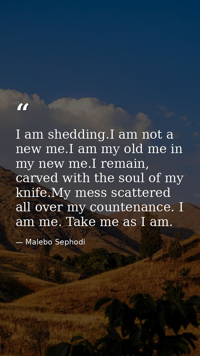 I am shedding.I am not a new me.I am my old me in my new me.I remain, carved with the soul of my knife.My mess scattered — Malebo Sephodi