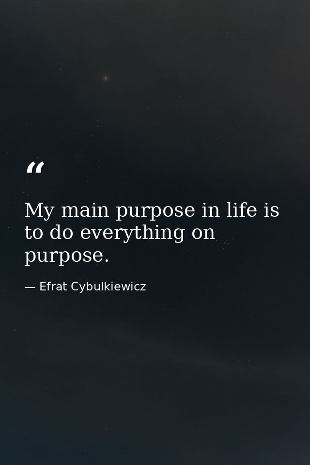 My main purpose in life is to do everything on purpose. — Efrat Cybulkiewicz