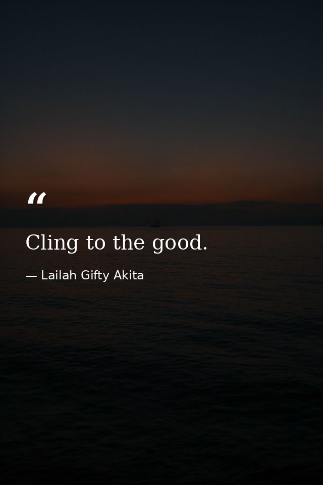 Cling to the good. — Lailah Gifty Akita