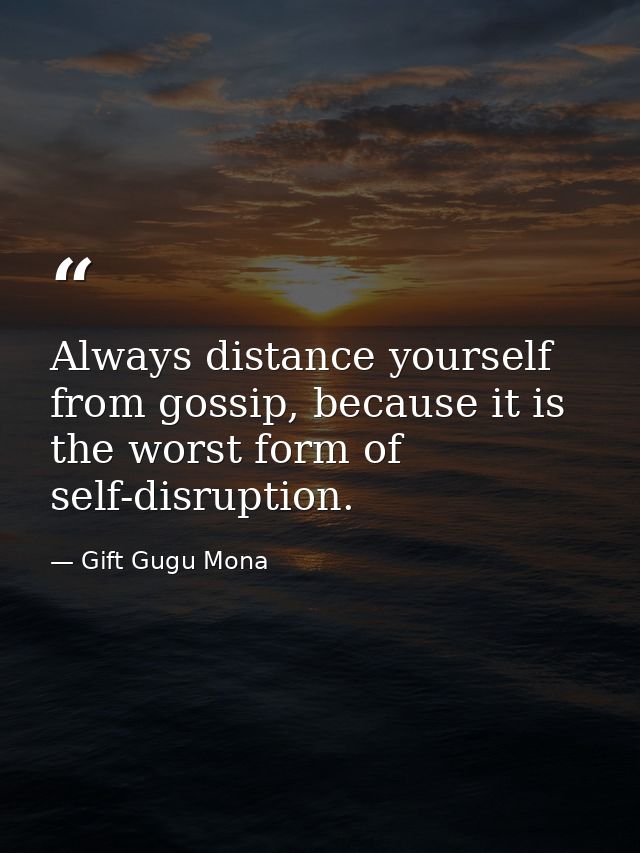 Always distance yourself from gossip, because it is the worst form of self-disruption. — Gift Gugu Mona