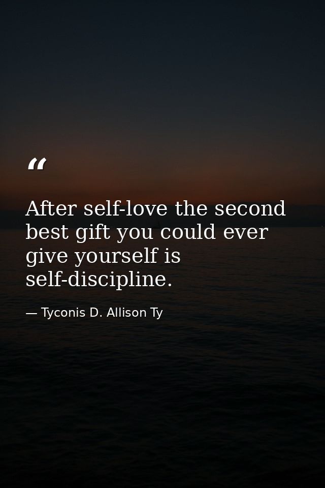 After self-love the second best gift you could ever give yourself is self-discipline. — Tyconis D. Allison Ty